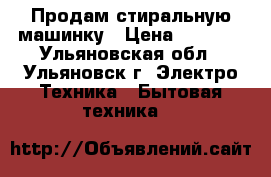 Продам стиральную машинку › Цена ­ 6 000 - Ульяновская обл., Ульяновск г. Электро-Техника » Бытовая техника   